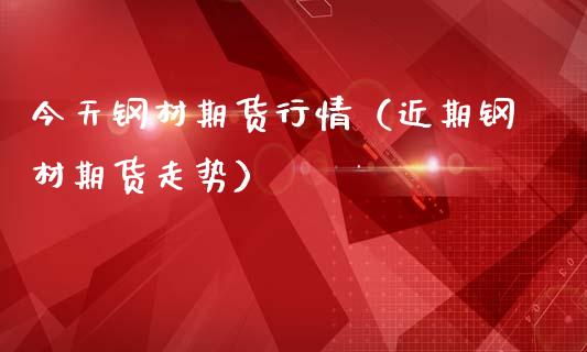 今天钢材期货行情（近期钢材期货走势） (https://www.njaxzs.com/) 期货直播间 第1张