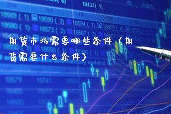 期货市场需要哪些条件（期货需要什么条件） (https://www.njaxzs.com/) 期货直播间 第1张