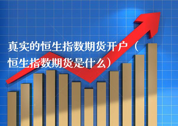 真实的恒生指数期货开户（恒生指数期货是什么） (https://www.njaxzs.com/) 期货直播间 第1张