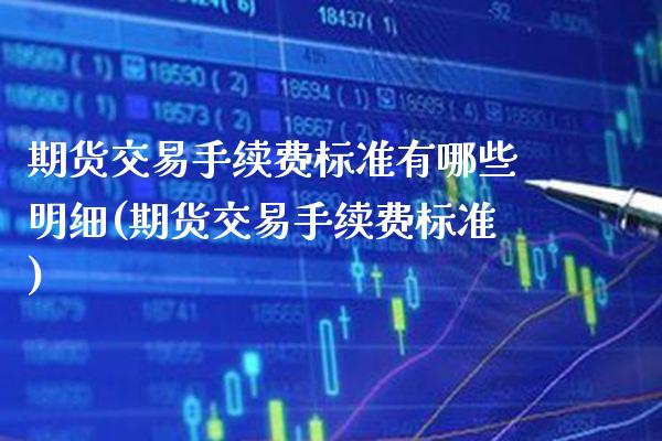 期货交易手续费标准有哪些明细(期货交易手续费标准) (https://www.njaxzs.com/) 内盘期货 第1张