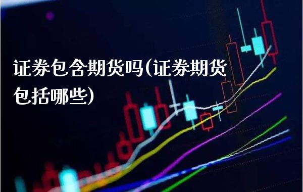 证券包含期货吗(证券期货包括哪些) (https://www.njaxzs.com/) 原油期货 第1张