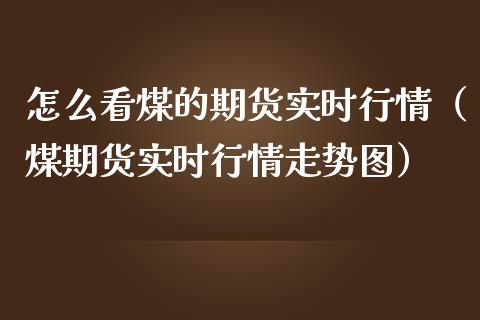 怎么看煤的期货实时行情（煤期货实时行情走势图） (https://www.njaxzs.com/) 期货直播间 第1张