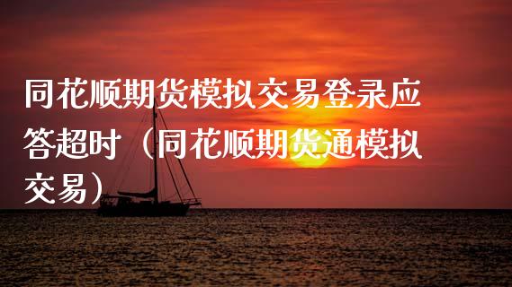 同花顺期货模拟交易登录应答超时（同花顺期货通模拟交易） (https://www.njaxzs.com/) 期货行情 第1张
