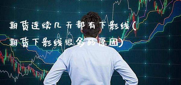 期货连续几天都有下影线(期货下影线很多的原因) (https://www.njaxzs.com/) 内盘期货 第1张