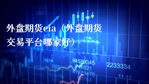 外盘期货eia（外盘期货交易平台哪家好） (https://www.njaxzs.com/) 期货直播间 第1张