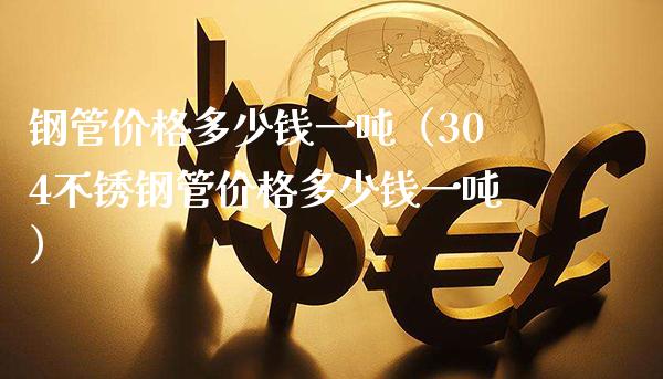 钢管多少钱一（304不锈钢管多少钱一） (https://www.njaxzs.com/) 原油期货 第1张