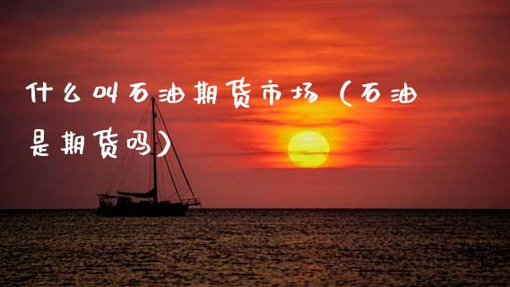 什么叫石油期货市场（石油是期货吗） (https://www.njaxzs.com/) 内盘期货 第1张