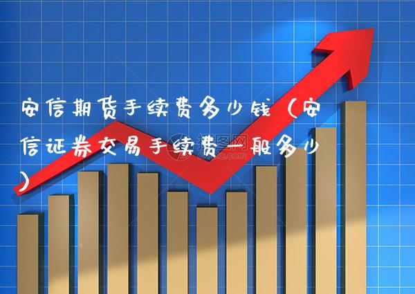 安信期货手续费多少钱（安信证券交易手续费一般多少） (https://www.njaxzs.com/) 内盘期货 第1张