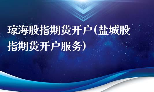 琼海股指期货开户(盐城股指期货开户服务) (https://www.njaxzs.com/) 期货投资 第1张
