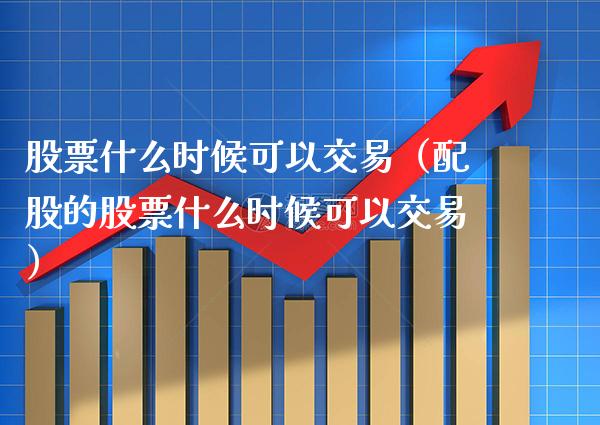 股票什么时候可以交易（配股的股票什么时候可以交易） (https://www.njaxzs.com/) 期货直播间 第1张