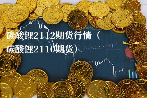 碳酸锂2112期货行情（碳酸锂2110期货） (https://www.njaxzs.com/) 内盘期货 第1张