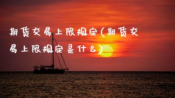 期货交易上限规定(期货交易上限规定是什么) (https://www.njaxzs.com/) 期货行情 第1张