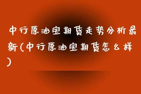 中行原油宝期货走势分析最新(中行原油宝期货怎么样) 期货行情 第1张-爱新财经 中行原油宝期货走势分析最新(中行原油宝期货怎么样) (https://www.njaxzs.com/) 期货行情 第1张