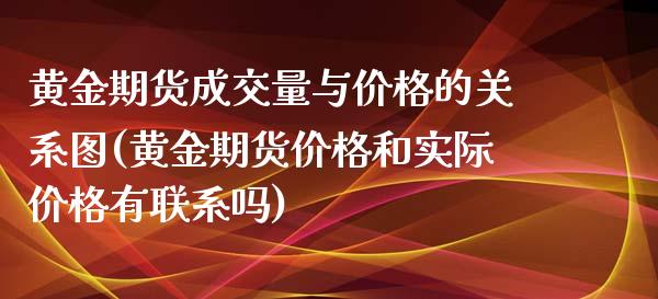 黄金期货成交量与价格的关系图(黄金期货价格和实际价格有联系吗) (https://www.njaxzs.com/) 原油期货 第1张