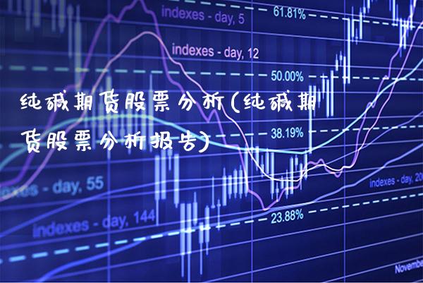 纯碱期货股票分析(纯碱期货股票分析报告) (https://www.njaxzs.com/) 期货直播间 第1张