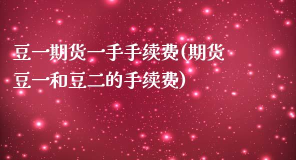 豆一期货一手手续费(期货豆一和豆二的手续费) (https://www.njaxzs.com/) 内盘期货 第1张