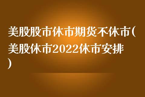 美股股市休市期货不休市(美股休市2022休市安排) (https://www.njaxzs.com/) 期货行情 第1张