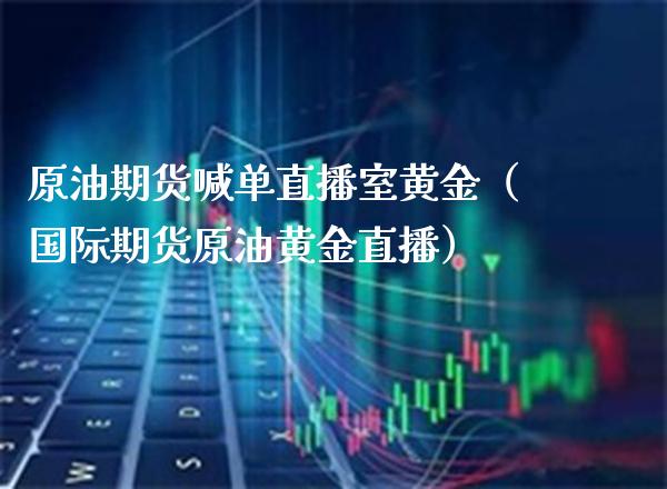 原油期货喊单直播室黄金（国际期货原油黄金直播） (https://www.njaxzs.com/) 内盘期货 第1张