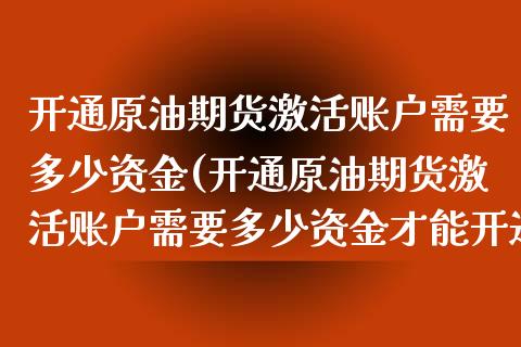 开通原油期货激活账户需要多少资金(开通原油期货激活账户需要多少资金才能开通) (https://www.njaxzs.com/) 期货直播间 第1张