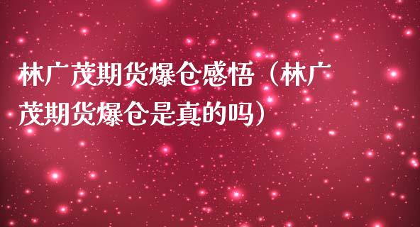 林广茂期货爆仓感悟（林广茂期货爆仓是真的吗） (https://www.njaxzs.com/) 期货行情 第1张