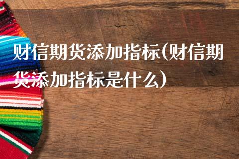 财信期货添加指标(财信期货添加指标是什么) (https://www.njaxzs.com/) 黄金期货 第1张