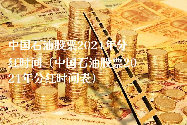 中国石油股票2021年分红时间（中国石油股票2021年分红时间表） (https://www.njaxzs.com/) 期货行情 第1张