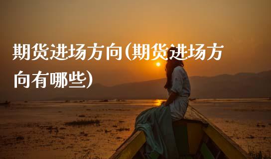 期货进场方向(期货进场方向有哪些) (https://www.njaxzs.com/) 期货直播间 第1张