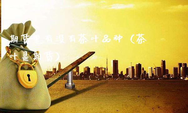 期货里有没有茶叶品种（茶叶是期货） (https://www.njaxzs.com/) 黄金期货 第1张