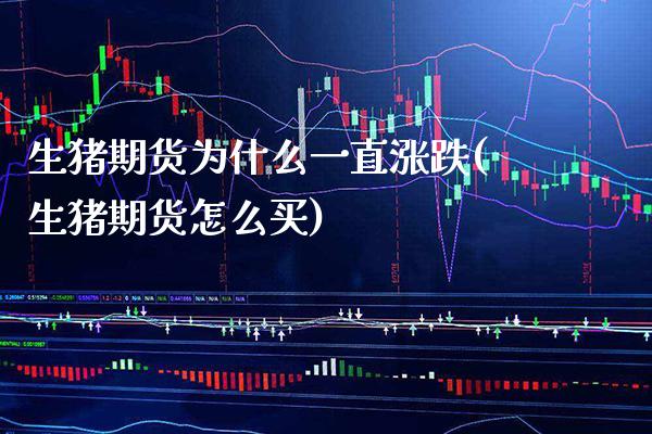 生猪期货为什么一直涨跌(生猪期货怎么买) (https://www.njaxzs.com/) 期货行情 第1张