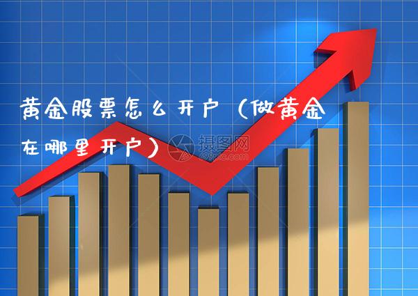 黄金股票怎么开户（做黄金在哪里开户） (https://www.njaxzs.com/) 黄金期货 第1张