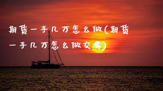 期货一手几万怎么做(期货一手几万怎么做交易) (https://www.njaxzs.com/) 期货直播间 第1张