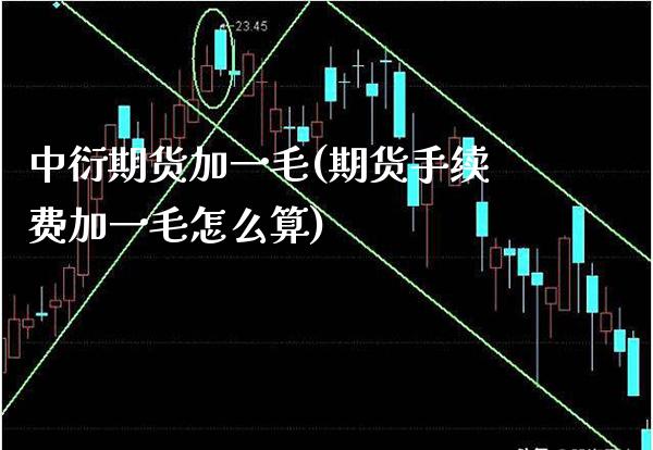 中衍期货加一毛(期货手续费加一毛怎么算) (https://www.njaxzs.com/) 内盘期货 第1张