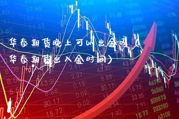 华泰期货晚上可以出金吗(华泰期货出入金时间) 期货直播间 第1张-爱新财经 华泰期货晚上可以出金吗(华泰期货出入金时间) (https://www.njaxzs.com/) 期货直播间 第1张