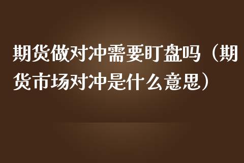 期货做对冲需要盯盘吗（期货市场对冲是什么意思） (https://www.njaxzs.com/) 原油期货 第1张