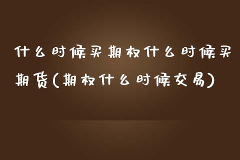 什么时候买期权什么时候买期货(期权什么时候交易) (https://www.njaxzs.com/) 内盘期货 第1张