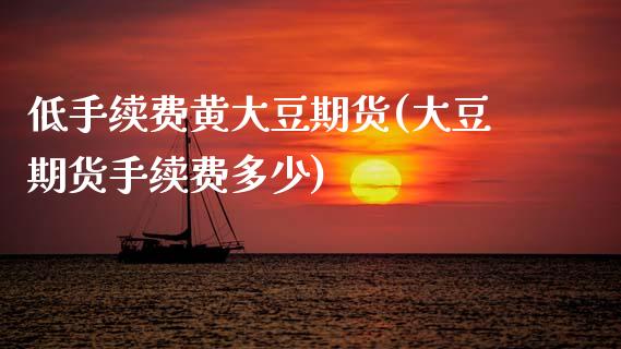 低手续费黄大豆期货(大豆期货手续费多少) (https://www.njaxzs.com/) 期货直播间 第1张