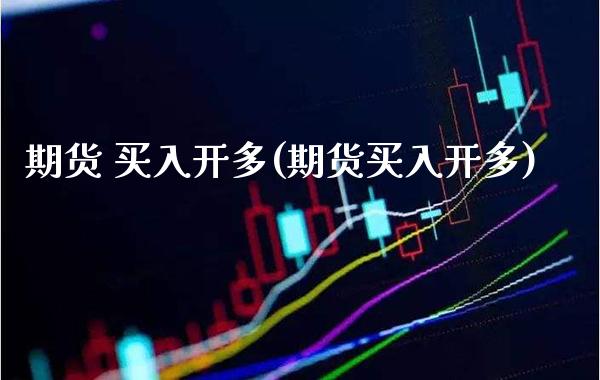 期货 买入开多(期货买入开多) (https://www.njaxzs.com/) 内盘期货 第1张