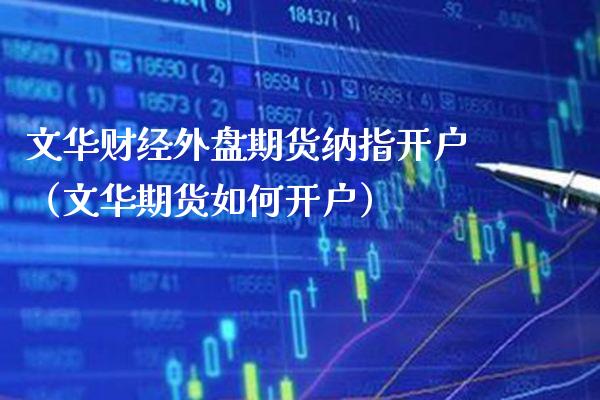 文华财经外盘期货纳指开户（文华期货如何开户） (https://www.njaxzs.com/) 期货行情 第1张