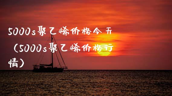 5000s聚乙烯今天（5000s聚乙烯行情） (https://www.njaxzs.com/) 期货直播间 第1张