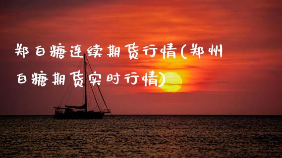 郑白糖连续期货行情(郑州白糖期货实时行情) (https://www.njaxzs.com/) 原油期货 第1张