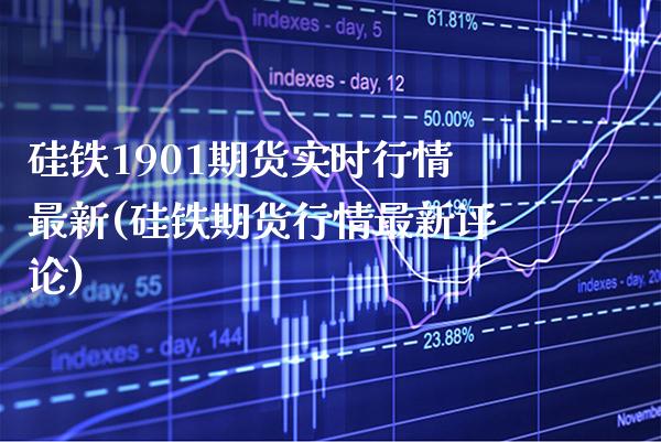 硅铁1901期货实时行情最新(硅铁期货行情最新评论) (https://www.njaxzs.com/) 期货行情 第1张