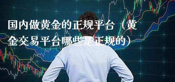 国内做黄金的正规平台（黄金交易平台哪些是正规的） (https://www.njaxzs.com/) 期货直播间 第1张