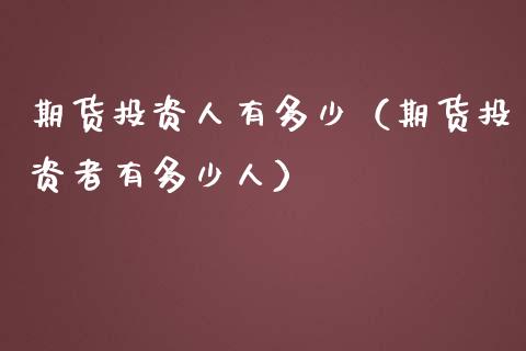期货投资人有多少（期货投资者有多少人） (https://www.njaxzs.com/) 期货行情 第1张