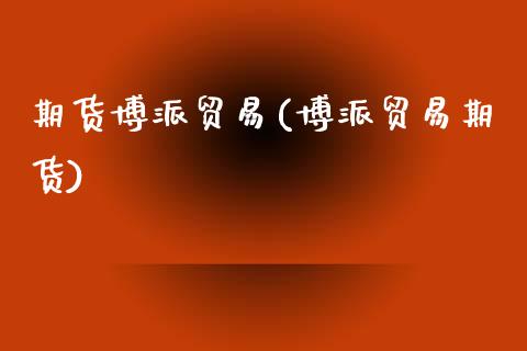 期货博派贸易(博派贸易期货) (https://www.njaxzs.com/) 期货直播间 第1张