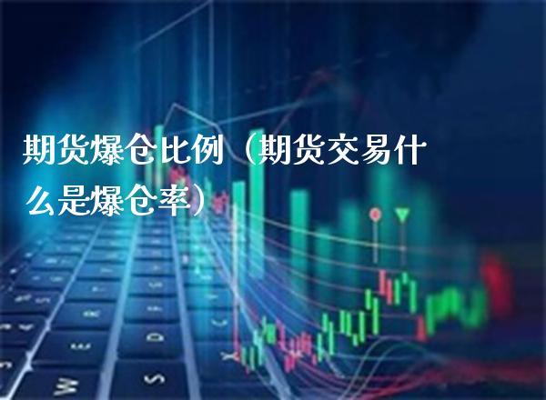 期货爆仓比例（期货交易什么是爆仓率） (https://www.njaxzs.com/) 期货直播间 第1张