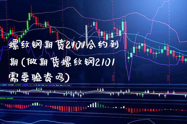 螺纹钢期货2101合约到期(做期货螺纹钢2101需要验资吗) (https://www.njaxzs.com/) 黄金期货 第1张