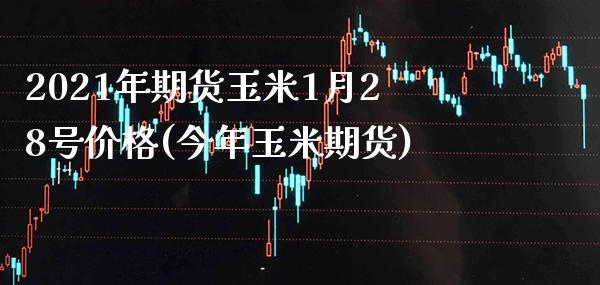 2021年期货玉米1月28号价格(今年玉米期货) (https://www.njaxzs.com/) 原油期货 第1张