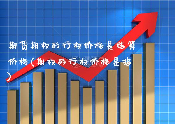 期货期权的行权价格是结算价格(期权的行权价格是指) (https://www.njaxzs.com/) 期货行情 第1张