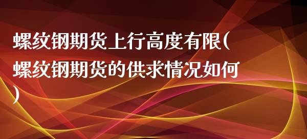 螺纹钢期货上行高度有限(螺纹钢期货的供求情况如何) (https://www.njaxzs.com/) 内盘期货 第1张