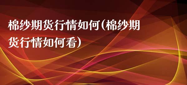 棉纱期货行情如何(棉纱期货行情如何看) 期货直播间 第1张-爱新财经 棉纱期货行情如何(棉纱期货行情如何看) (https://www.njaxzs.com/) 期货直播间 第1张